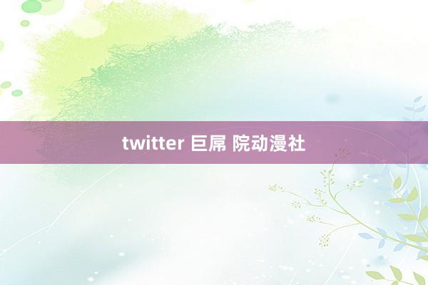 twitter 巨屌 院动漫社