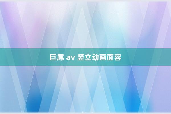 巨屌 av 竖立动画面容