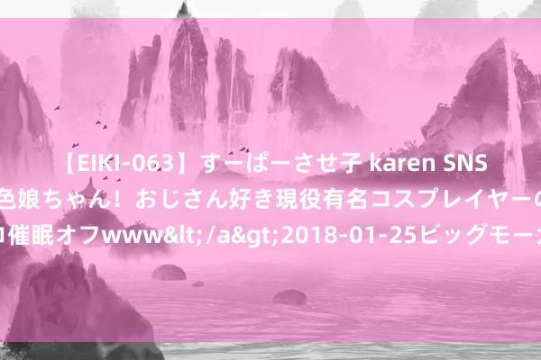 【EIKI-063】すーぱーさせ子 karen SNS炎上騒動でお馴染みのハーフ顔褐色娘ちゃん！おじさん好き現役有名コスプレイヤーの妊娠中出し生パコ催眠オフwww</a>2018-01-25ビッグモーカル&$EIKI119分钟 《JOJO》性转COS：俄妹黑丝OL有活动坐我身上啊！(2)