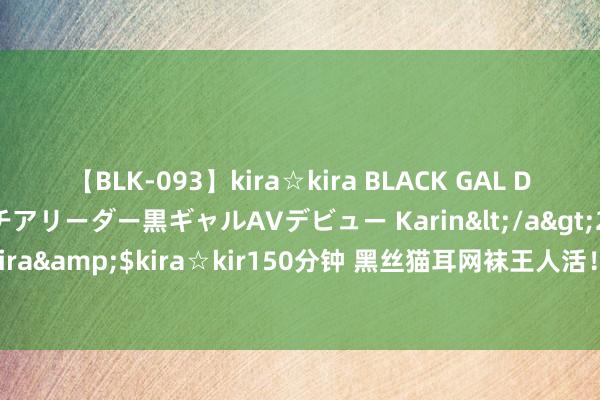 【BLK-093】kira☆kira BLACK GAL DEBUT 元・有名球団チアリーダー黒ギャルAVデビュー Karin</a>2013-04-19kira☆kira&$kira☆kir150分钟 黑丝猫耳网袜王人活！超滂沱樱花妹西井绫音好意思图赏！