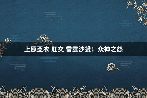 上原亞衣 肛交 雷霆沙赞！众神之怒