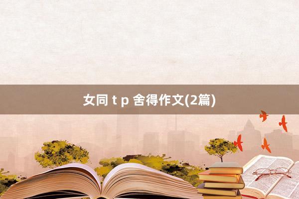 女同 t p 舍得作文(2篇)