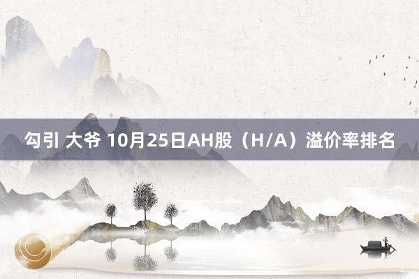 勾引 大爷 10月25日AH股（H/A）溢价率排名