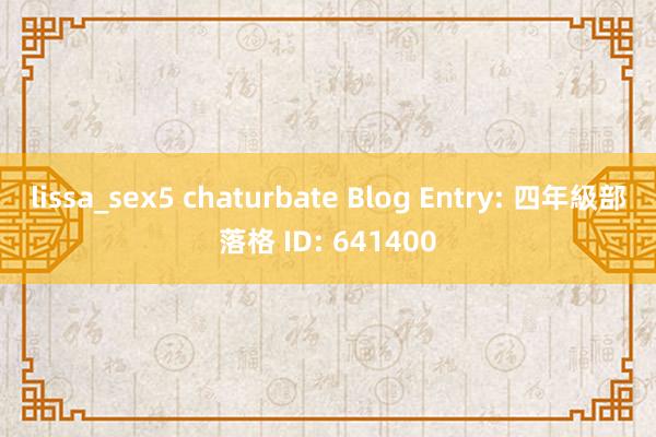 lissa_sex5 chaturbate Blog Entry: 四年級部落格 ID: 641400