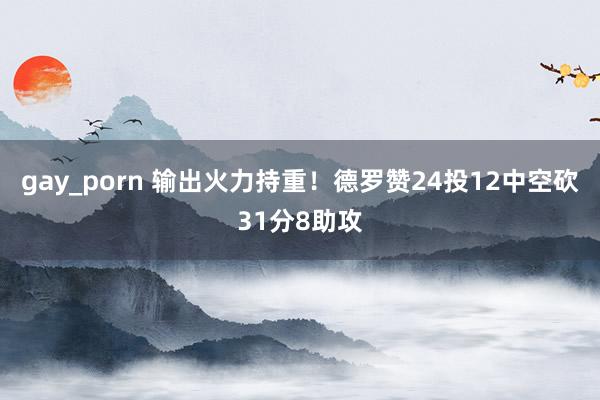 gay_porn 输出火力持重！德罗赞24投12中空砍31分8助攻